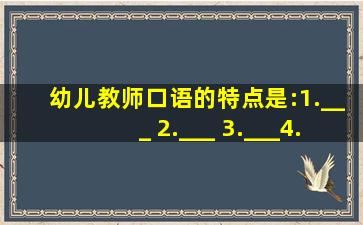 幼儿教师口语的特点是:1.___ 2.___ 3.___4.___